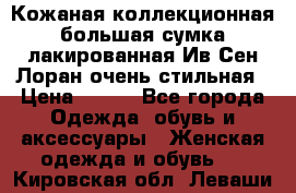 Кожаная коллекционная большая сумка лакированная Ив Сен Лоран очень стильная › Цена ­ 600 - Все города Одежда, обувь и аксессуары » Женская одежда и обувь   . Кировская обл.,Леваши д.